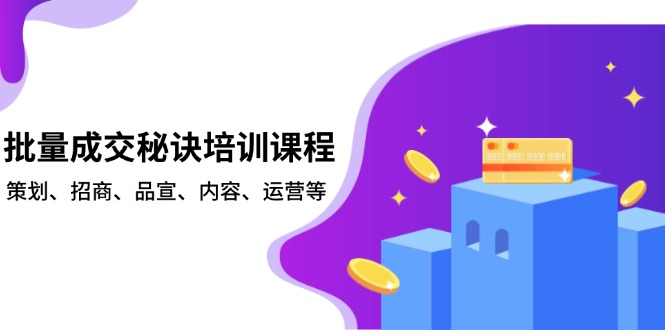 批量成交秘诀培训课程，策划、招商、品宣、内容、运营等-情久项目网