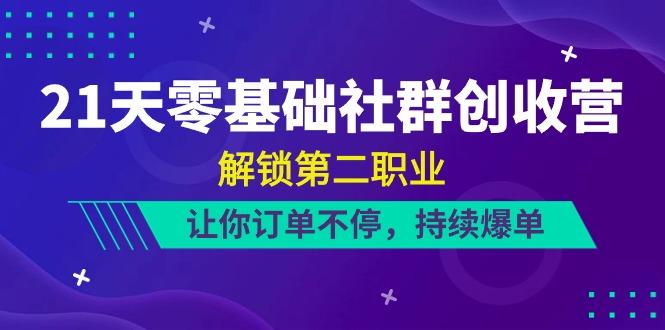21天零基础社群创收营，解锁第二职业，让你订单不停，持续爆单(22节)-情久项目网