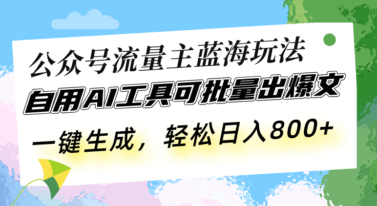 公众号流量主蓝海玩法 自用AI工具可批量出爆文，一键生成，轻松日入800-情久项目网