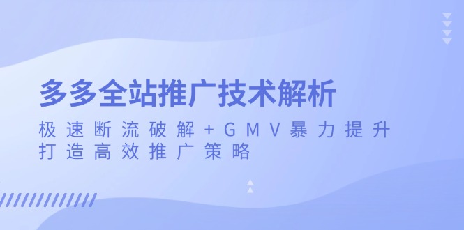 多多全站推广技术解析：极速断流破解+GMV暴力提升，打造高效推广策略-情久项目网