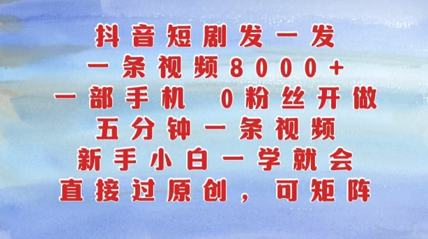 抖音短剧发一发，五分钟一条视频，新手小白一学就会，只要一部手机，0粉丝即可操作-情久项目网