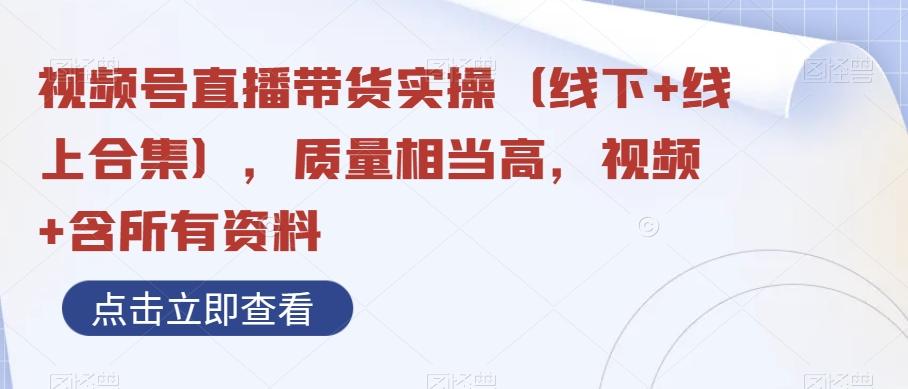 视频号直播带货实操（线下+线上合集），质量相当高，视频+含所有资料-情久项目网