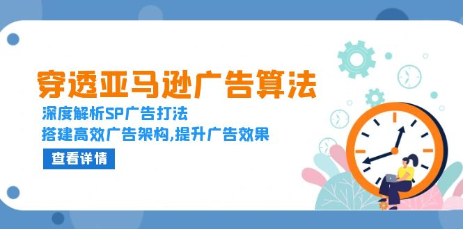 穿透亚马逊广告算法，深度解析SP广告打法，搭建高效广告架构,提升广告效果-情久项目网