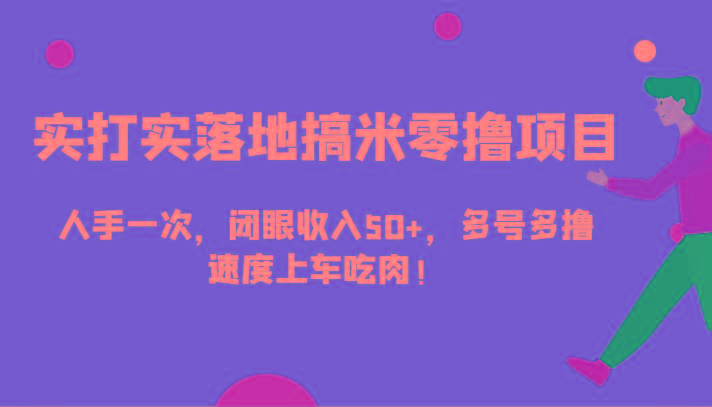 实打实落地搞米零撸项目，人手一次，闭眼收入50+，多号多撸，速度上车吃肉！-情久项目网