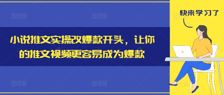 小说推文实操改爆款开头，让你的推文视频更容易成为爆款-情久项目网