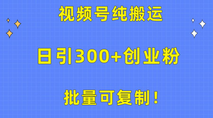 批量可复制！视频号纯搬运日引300+创业粉教程！-情久项目网