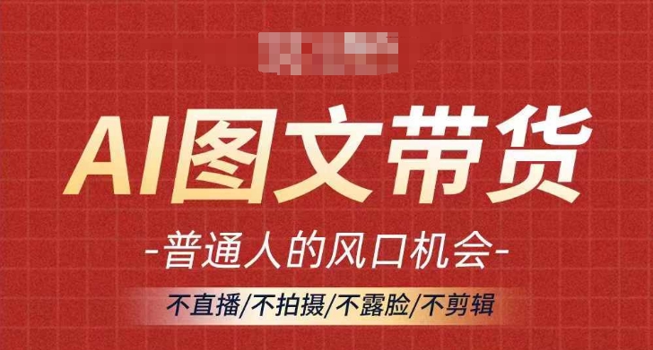 AI图文带货流量新趋势，普通人的风口机会，不直播/不拍摄/不露脸/不剪辑，轻松实现月入过万-情久项目网