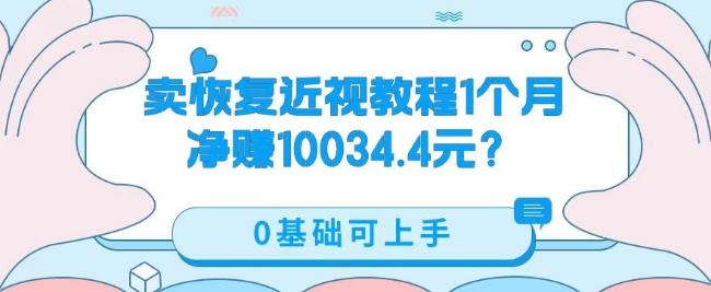 卖恢复近视教程1单59.9，1个月净赚10034.4元？0基础可上手-情久项目网