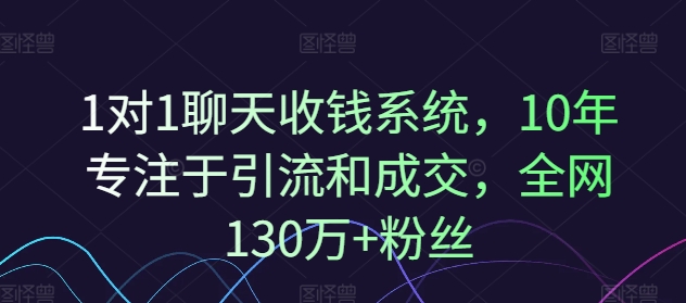 1对1聊天收钱系统，10年专注于引流和成交，全网130万+粉丝-情久项目网