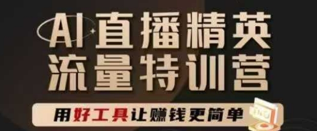 AI直播精英官方特训营，直播底层逻辑和ai实操技巧，用好工具让挣米更简单-情久项目网