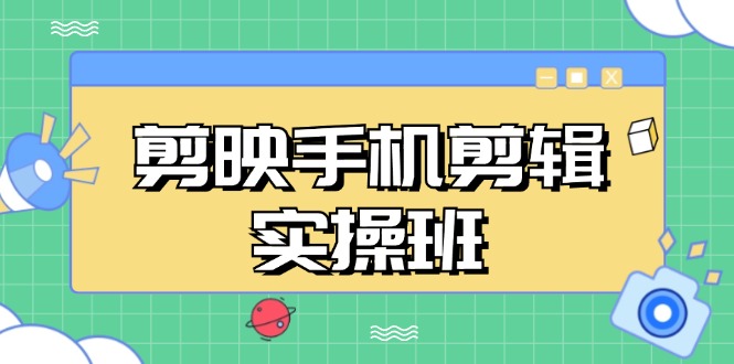 剪映手机剪辑实战班，从入门到精通，抖音爆款视频制作秘籍分段讲解-情久项目网