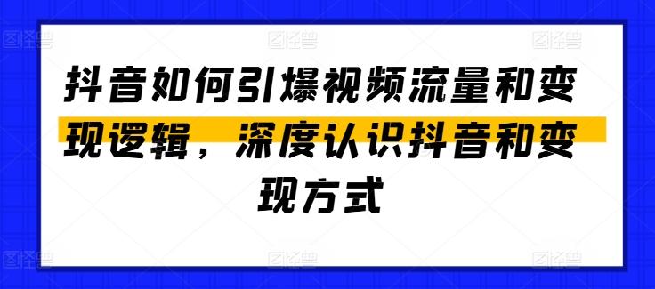 抖音如何引爆视频流量和变现逻辑，深度认识抖音和变现方式-情久项目网