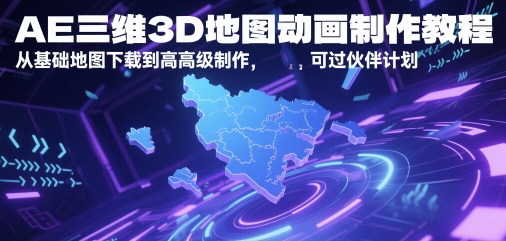 AE三维3D地图动画制作教程，从基础地图下载到高级制作，可过伙伴计划-情久项目网