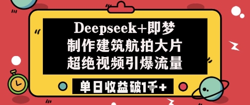Deepseek+即梦制作建筑航拍大片超绝视频引爆流量单日收益破1k+-情久项目网