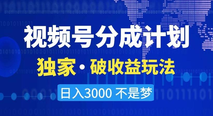 视频号分成计划，独家·破收益玩法，日入3000不是梦【揭秘】-情久项目网