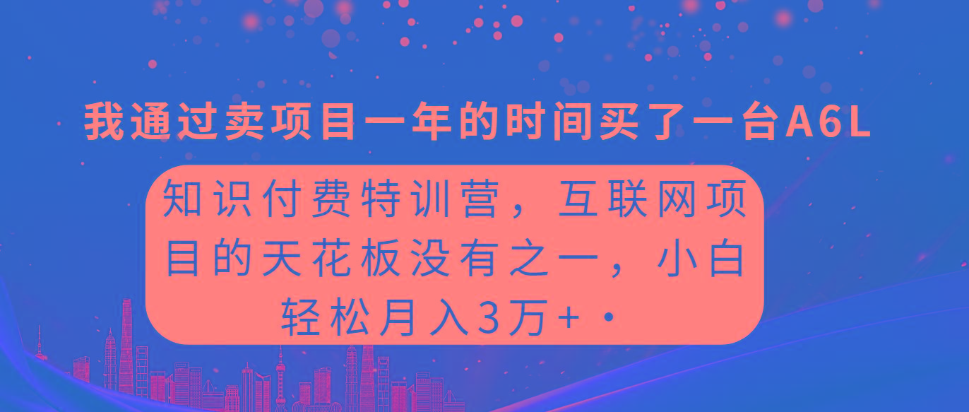 (9819期)知识付费特训营，互联网项目的天花板，没有之一，小白轻轻松松月入三万+-情久项目网