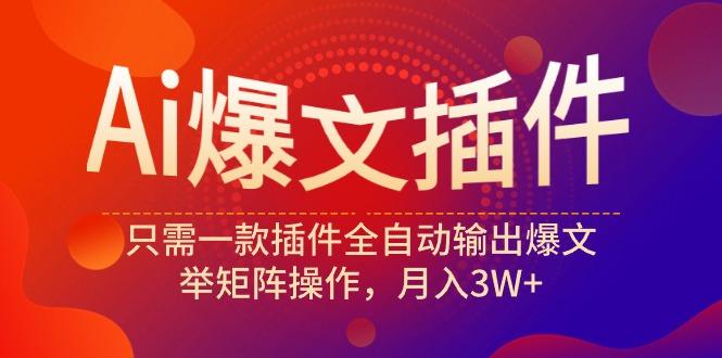 (9725期)Ai爆文插件，只需一款插件全自动输出爆文，举矩阵操作，月入3W+-情久项目网