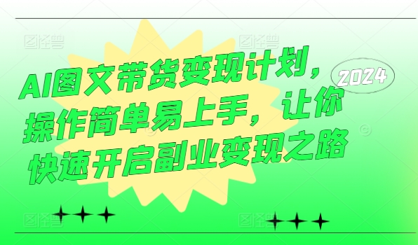AI图文带货变现计划，操作简单易上手，让你快速开启副业变现之路-情久项目网