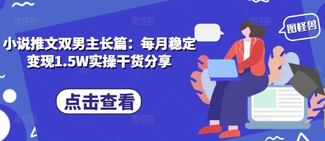 小说推文双男主长篇：每月稳定变现1.5W实操干货分享-情久项目网