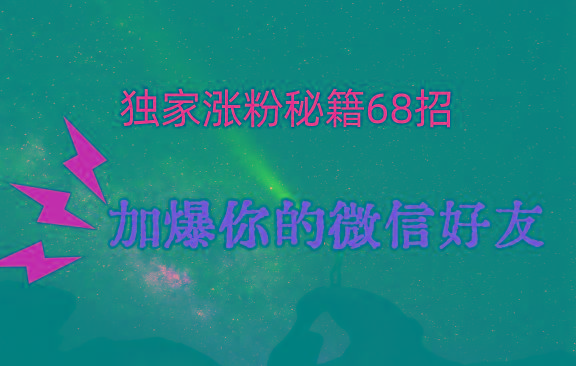 独家引流秘籍68招，深藏多年的压箱底，效果惊人，加爆你的微信好友！-情久项目网