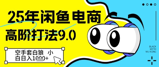 25年闲鱼电商高阶打法9.0，空手套白狼，小白日入几张-情久项目网