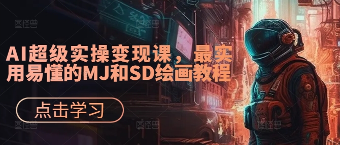 AI超级实操变现课，最实用易懂的MJ和SD绘画教程-情久项目网