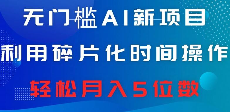 无门槛AI新项目，利用碎片化时间操作，日入600+，轻松月入5位数-情久项目网