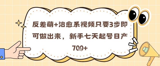 反差萌+治愈系视频只要3步即可做出来，新手七天起号日产7张-情久项目网