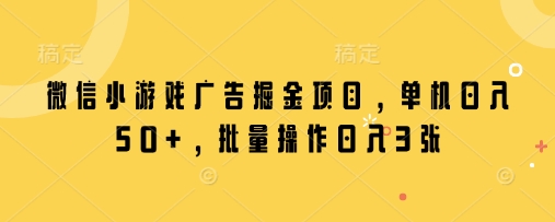 微信小游戏广告掘金项目，单机日入50+，批量操作日入3张-情久项目网