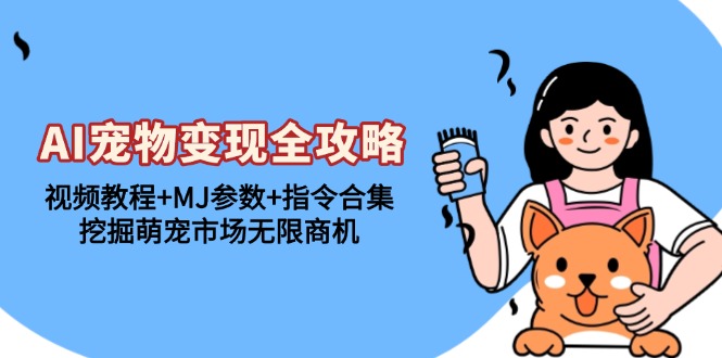 AI宠物变现全攻略：视频教程+MJ参数+指令合集，挖掘萌宠市场无限商机-情久项目网
