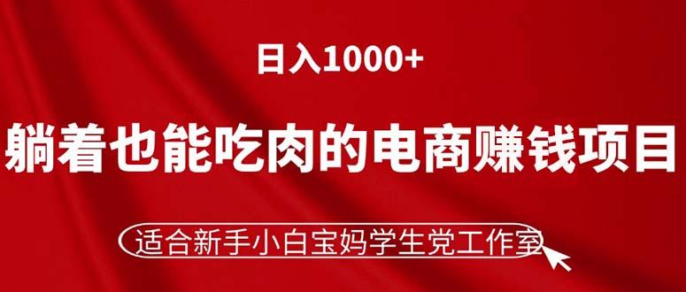 躺着也能吃肉的电商赚钱项目，日入1000+，适合新手小白宝妈学生党工作室-情久项目网