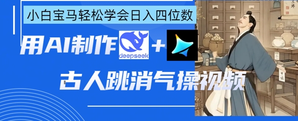AI古人跳消气操视频制作，deepseek+即梦，小白宝马轻松学会日入四位数-情久项目网