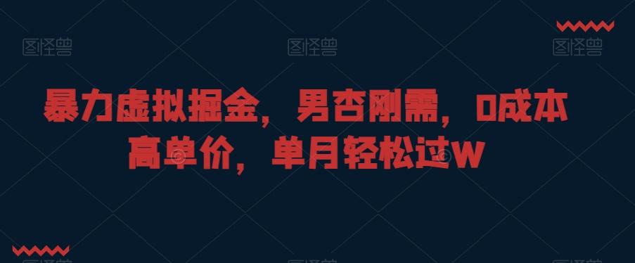暴力虚拟掘金，男杏刚需，0成本高单价，单月轻松过W【揭秘】-情久项目网