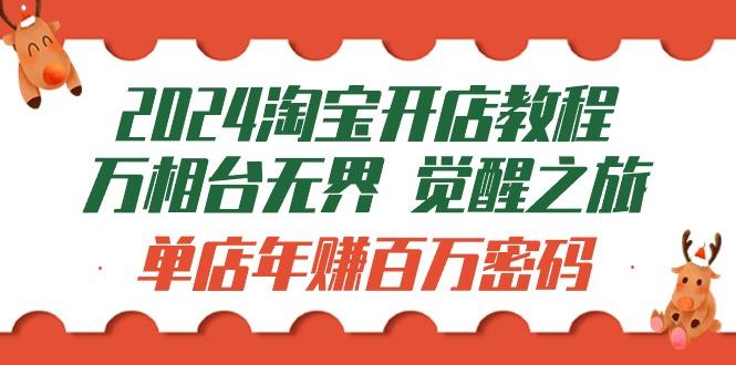 (9799期)2024淘宝开店教程-万相台无界 觉醒-之旅：单店年赚百万密码(99节视频课)-情久项目网