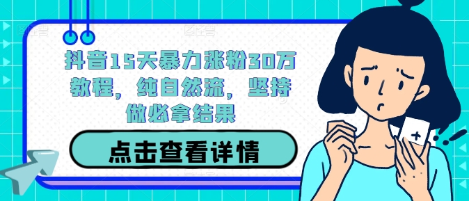抖音15天暴力涨粉30万教程，纯自然流，坚持做必拿结果-情久项目网