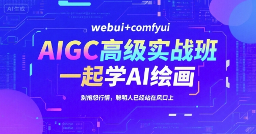 AIGC高级实战班，webui+comfyui，一起学AI绘画，别抱怨行情，聪明人已经站在风口上-情久项目网