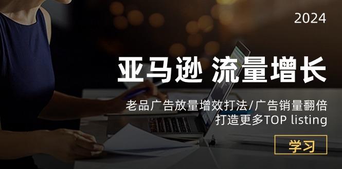 亚马逊流量 增长-老品广告 放量增效打法/销量翻倍/打造更多TOP listing-情久项目网