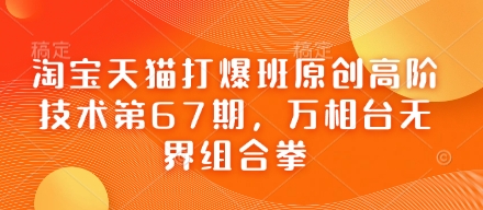 淘宝天猫打爆班原创高阶技术第67期，万相台无界组合拳-情久项目网