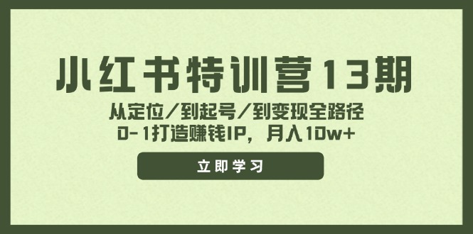 小红书特训营13期，从定位/到起号/到变现全路径，0-1打造赚钱IP，月入10w+-情久项目网