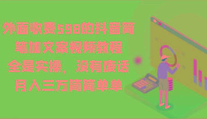 外面收费598的抖音简笔加文案视频教程，全是实操，没有废话，月入三万简简单单-情久项目网