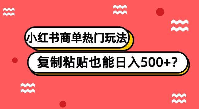 小红书商单热门玩法，复制粘贴也能日入500+-情久项目网