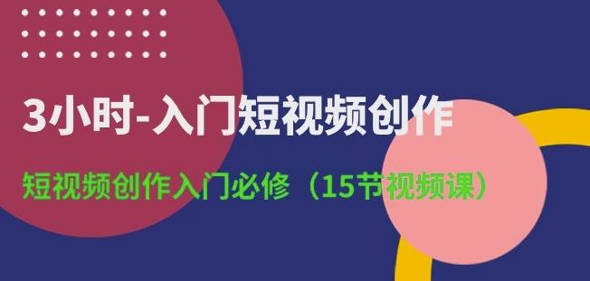 3小时-入门短视频创作：短视频创作入门必修(15节视频课)-情久项目网