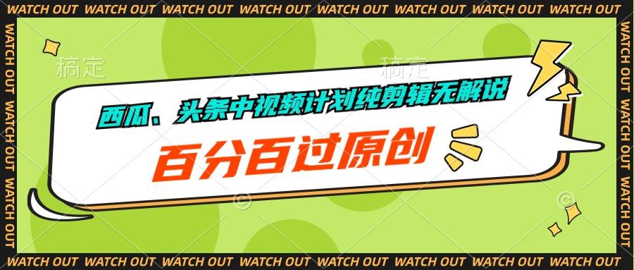 西瓜、头条中视频计划纯剪辑无解说，百分百过原创-情久项目网