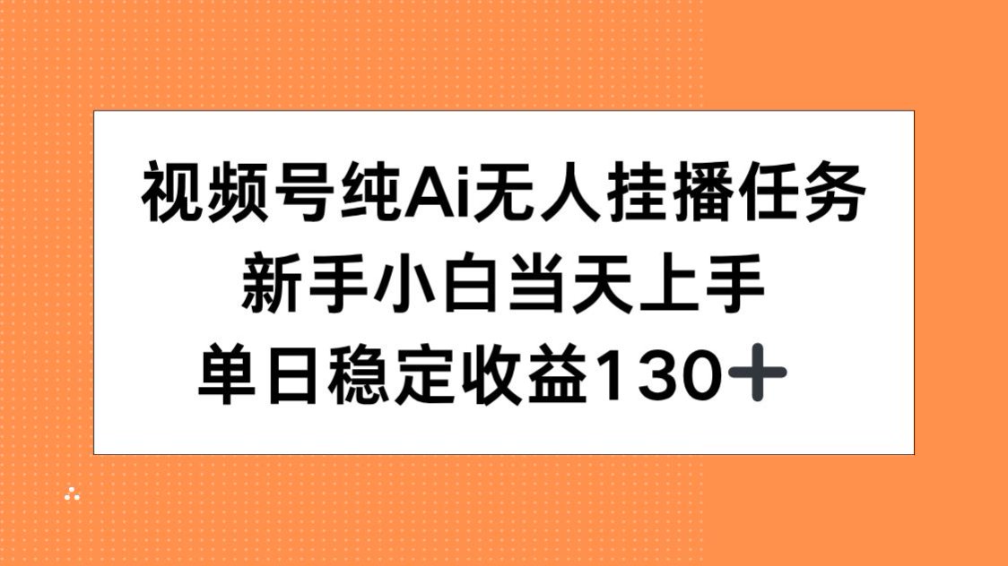 视频号纯AI无人挂播任务，新手小白当天上手，单日稳定收益130+-情久项目网