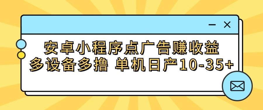 安卓小程序点广告赚收益，多设备多撸 单机日产10-35+-情久项目网