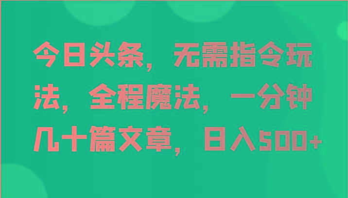 今日头条，无需指令玩法，全程魔法，一分钟几十篇文章，日入500+-情久项目网