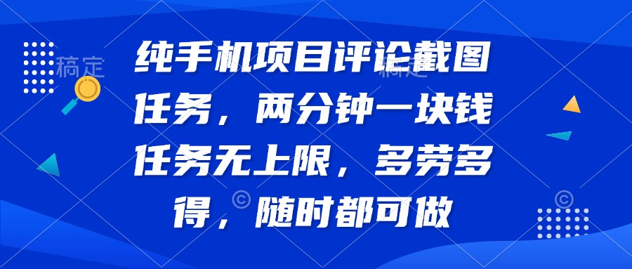 纯手机项目评论截图任务，两分钟一块钱 任务无上限多劳多得，随时随地…-情久项目网
