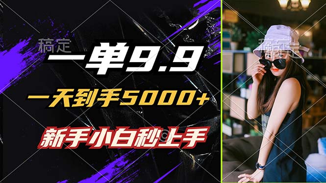 一单9.9，一天到手5000+，不挑人，小白当天上手，制作作品只需1分钟-情久项目网