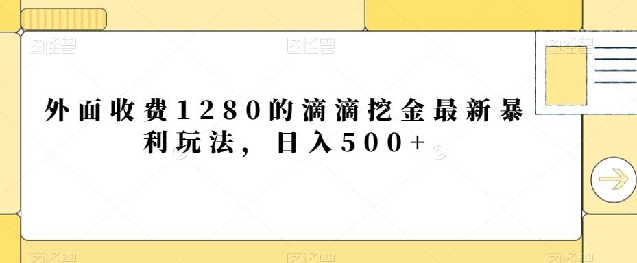 外面收费1280的滴滴挖金最新暴利玩法，日入500+-情久项目网