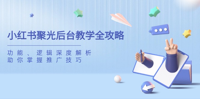 小红书聚光后台教学全攻略，功能、逻辑深度解析，助你掌握推广技巧-情久项目网